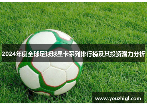 2024年度全球足球球星卡系列排行榜及其投资潜力分析