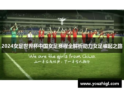 2024女足世界杯中国女足赛程全解析助力女足崛起之路