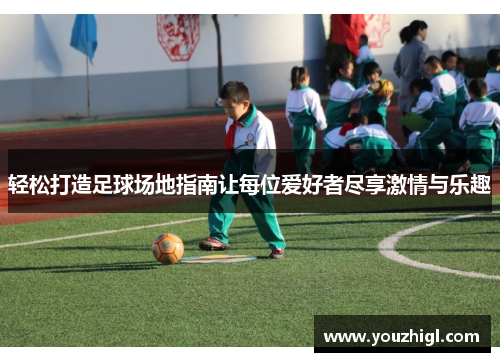 轻松打造足球场地指南让每位爱好者尽享激情与乐趣