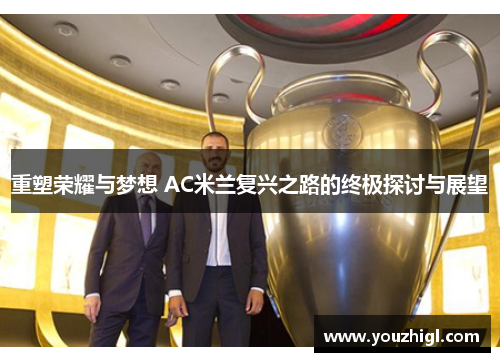 重塑荣耀与梦想 AC米兰复兴之路的终极探讨与展望