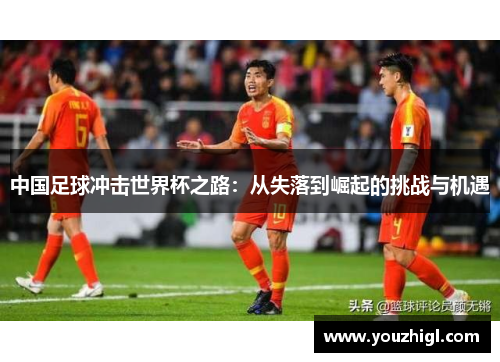 中国足球冲击世界杯之路：从失落到崛起的挑战与机遇