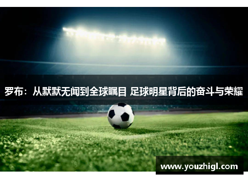 罗布：从默默无闻到全球瞩目 足球明星背后的奋斗与荣耀
