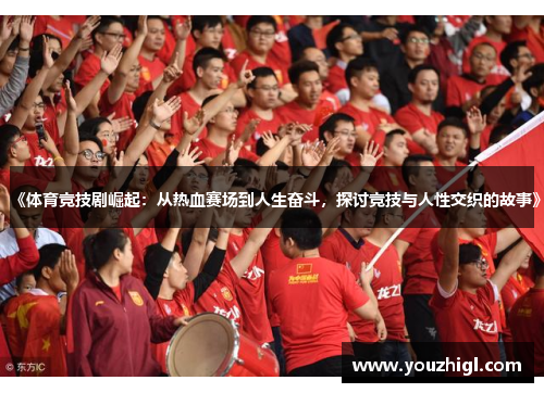 《体育竞技剧崛起：从热血赛场到人生奋斗，探讨竞技与人性交织的故事》