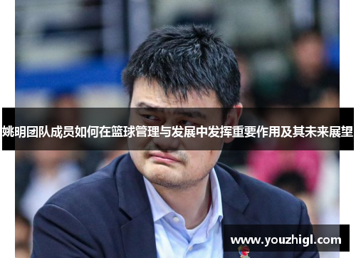 姚明团队成员如何在篮球管理与发展中发挥重要作用及其未来展望