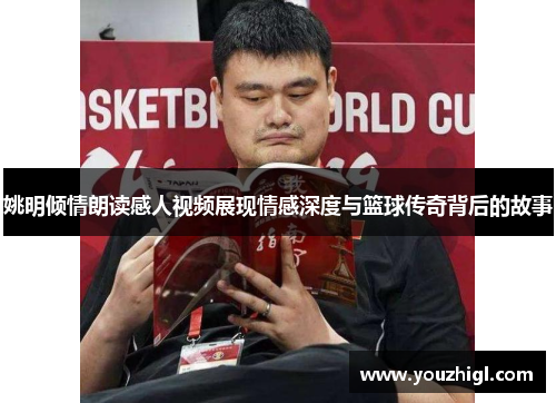 姚明倾情朗读感人视频展现情感深度与篮球传奇背后的故事