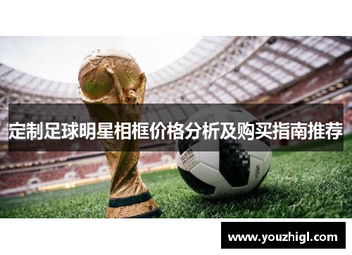 定制足球明星相框价格分析及购买指南推荐