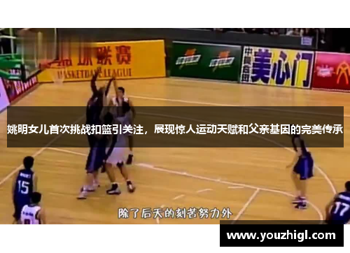 姚明女儿首次挑战扣篮引关注，展现惊人运动天赋和父亲基因的完美传承