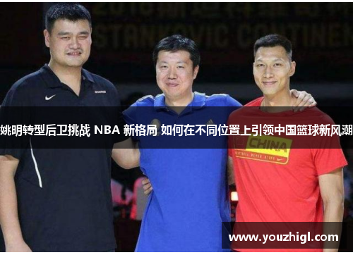 姚明转型后卫挑战 NBA 新格局 如何在不同位置上引领中国篮球新风潮