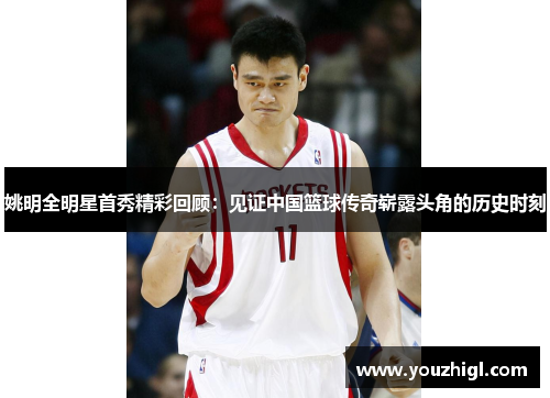 姚明全明星首秀精彩回顾：见证中国篮球传奇崭露头角的历史时刻