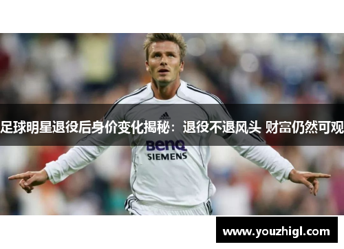 足球明星退役后身价变化揭秘：退役不退风头 财富仍然可观