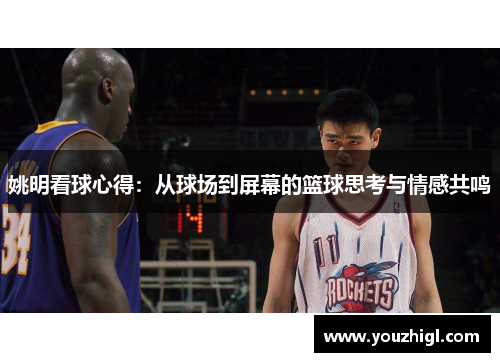 姚明看球心得：从球场到屏幕的篮球思考与情感共鸣