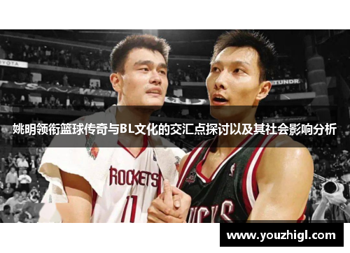 姚明领衔篮球传奇与BL文化的交汇点探讨以及其社会影响分析
