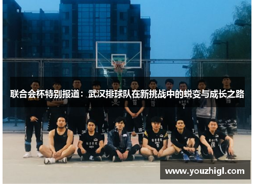 联合会杯特别报道：武汉排球队在新挑战中的蜕变与成长之路