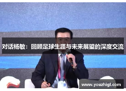 对话杨敏：回顾足球生涯与未来展望的深度交流