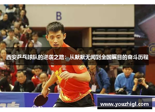 西安乒乓球队的逆袭之路：从默默无闻到全国瞩目的奋斗历程