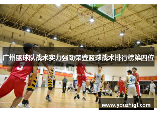 广州篮球队战术实力强劲荣登篮球战术排行榜第四位