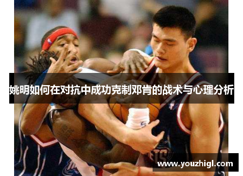 姚明如何在对抗中成功克制邓肯的战术与心理分析