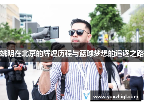 姚明在北京的辉煌历程与篮球梦想的追逐之路
