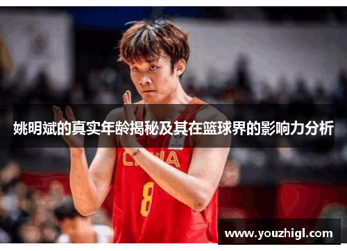 姚明斌的真实年龄揭秘及其在篮球界的影响力分析