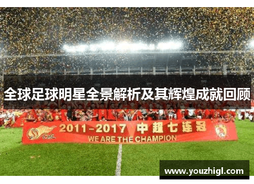 全球足球明星全景解析及其辉煌成就回顾