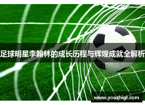 足球明星李翰林的成长历程与辉煌成就全解析