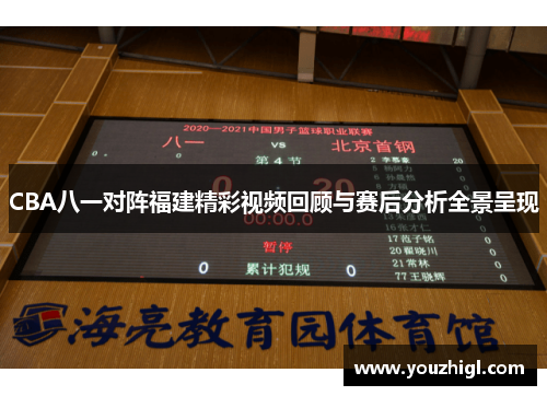 CBA八一对阵福建精彩视频回顾与赛后分析全景呈现