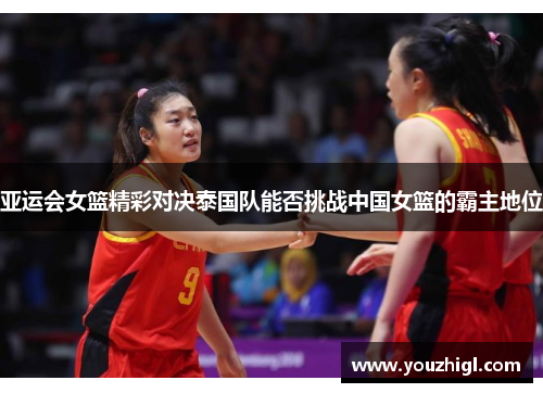 亚运会女篮精彩对决泰国队能否挑战中国女篮的霸主地位